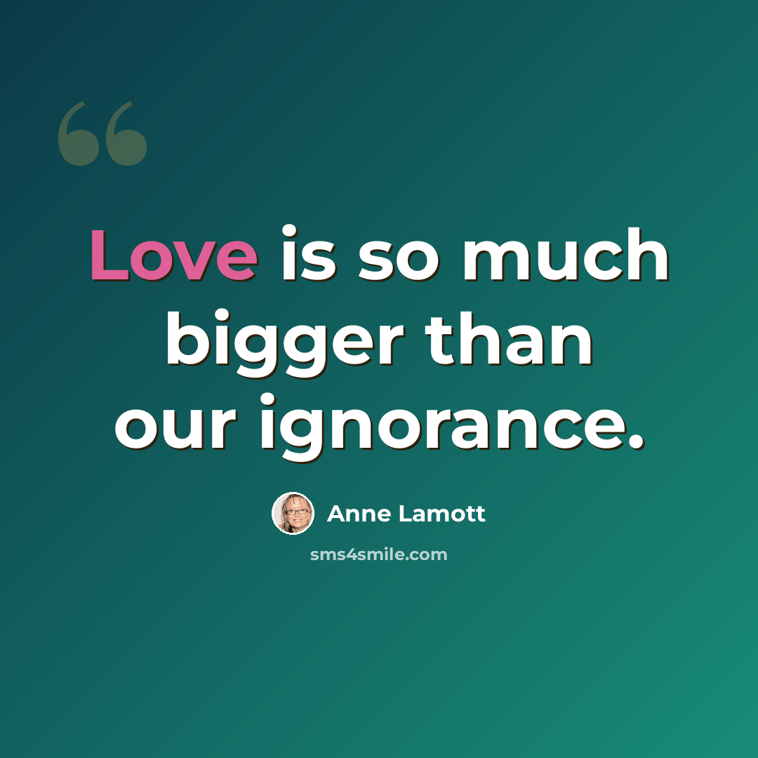 “Love is so much bigger than our ignorance.” quote by Anne Lamott