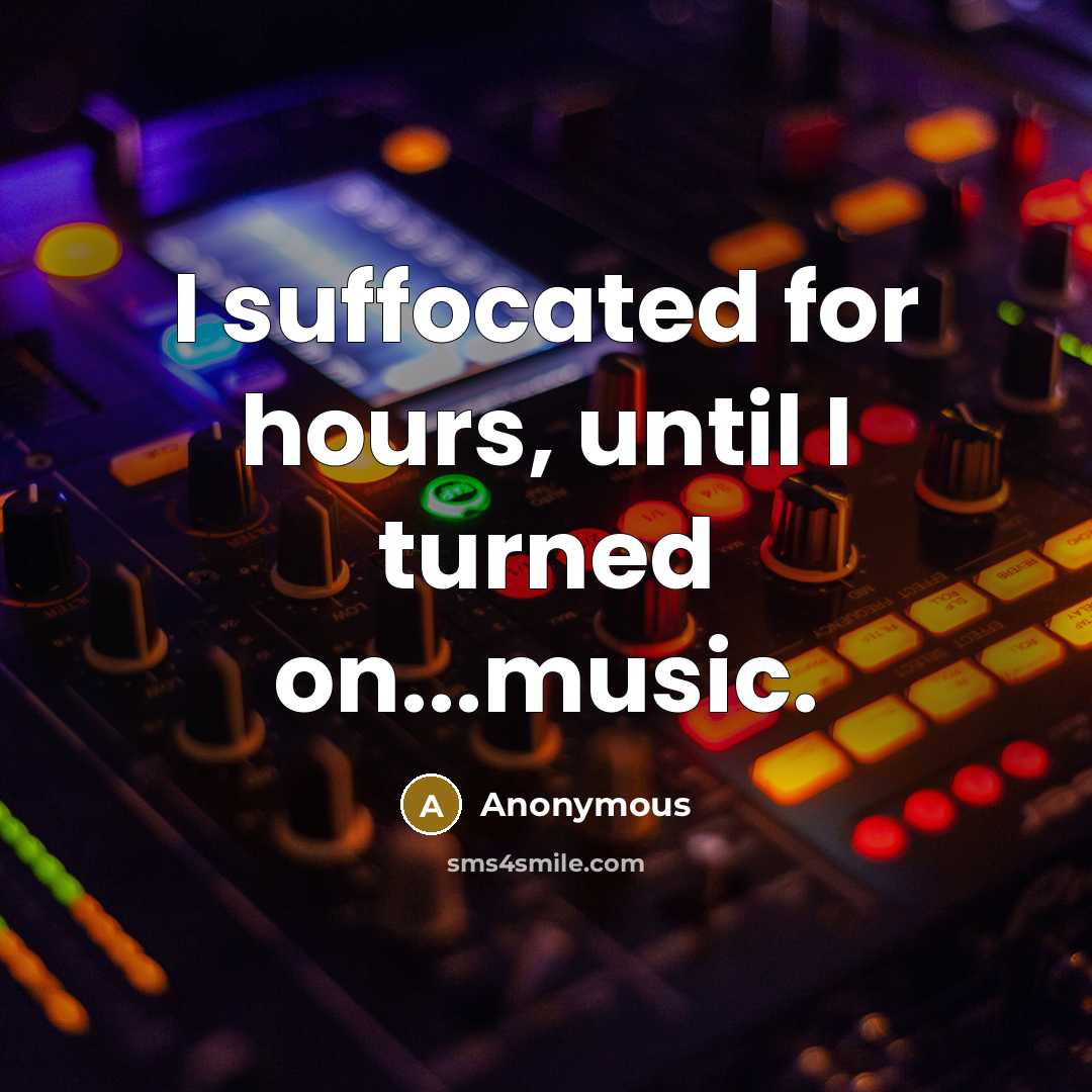 “I suffocated for hours, until I turned on...music.” quote by Anonymous