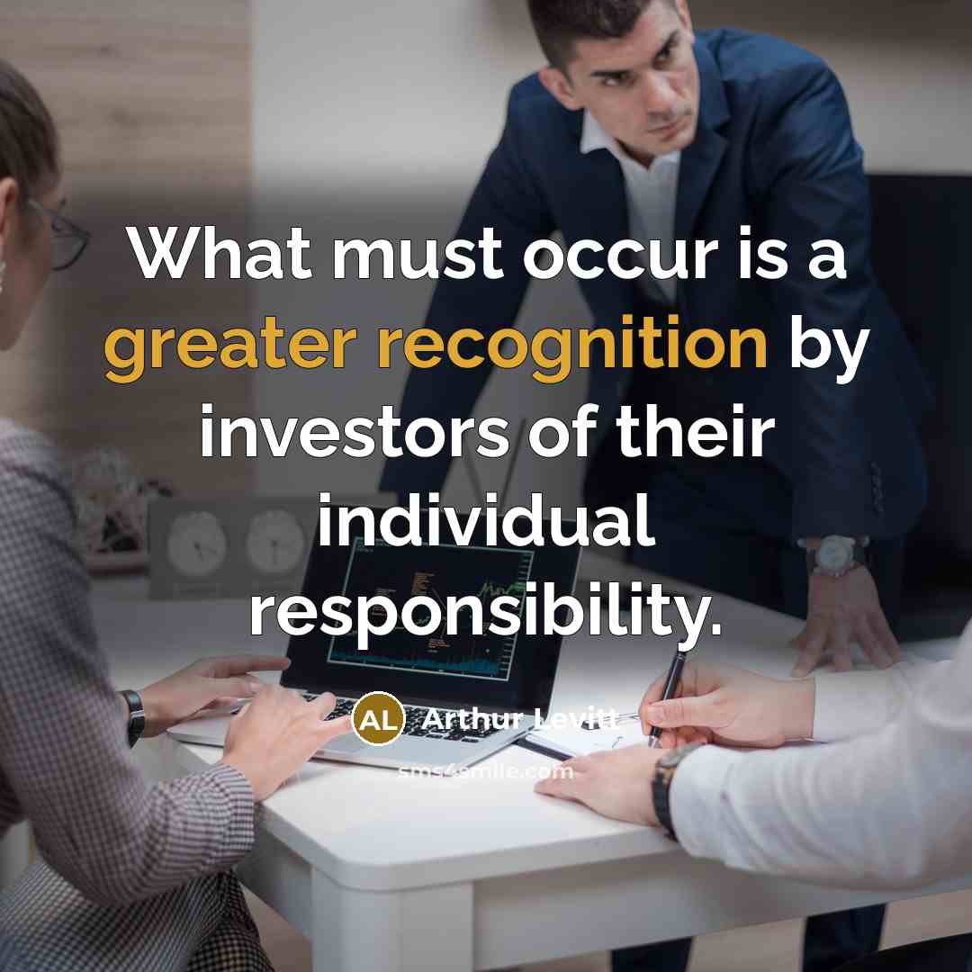 “What must occur is a greater recognition by investors of their individual responsibility.” quote by Arthur Levitt