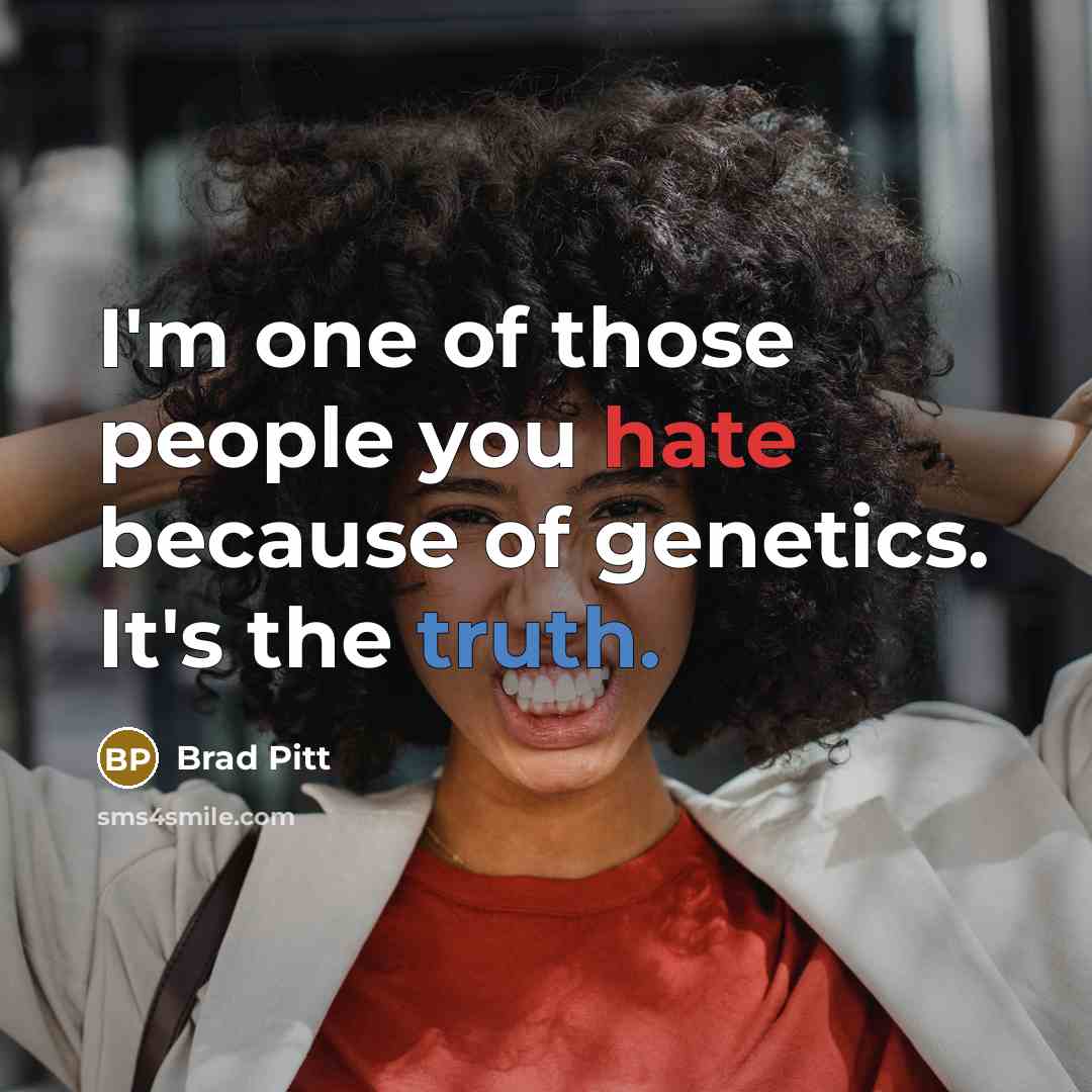 “I'm one of those people you hate because of genetics. It's the truth.” quote by Brad Pitt