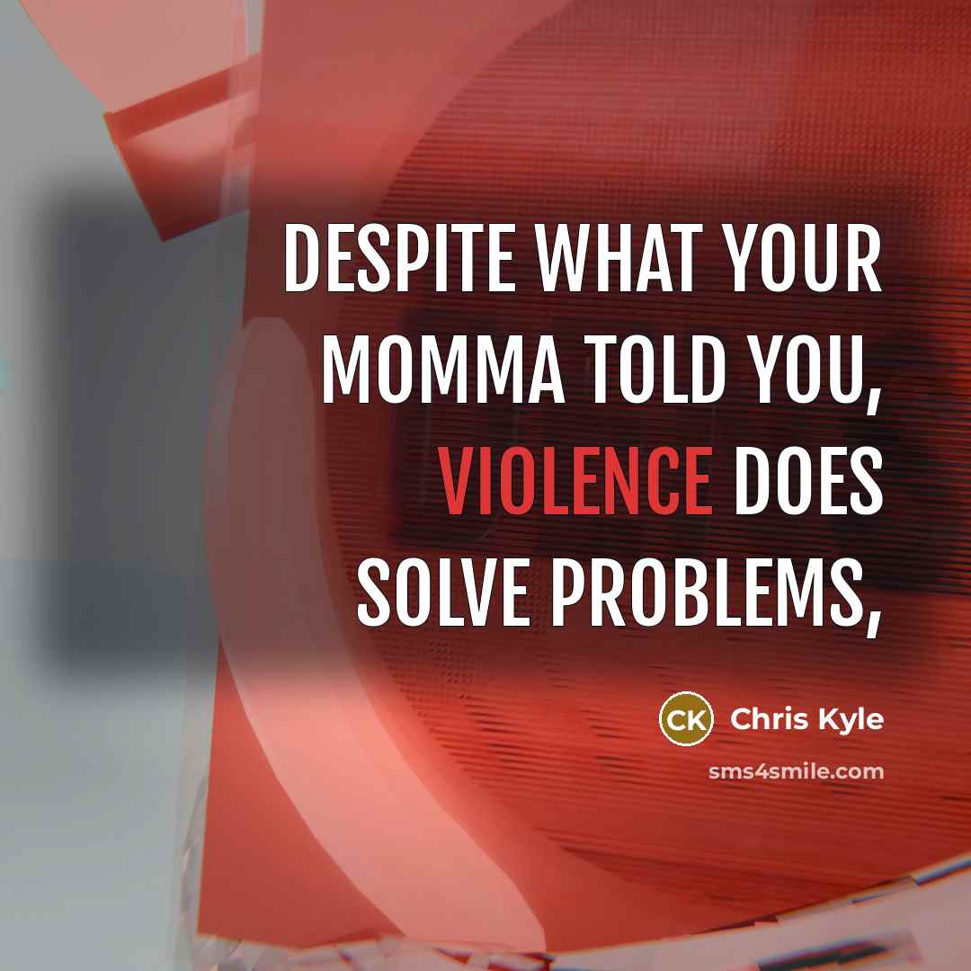 “Despite what your momma told you, Violence does solve problems,” quote by Chris Kyle