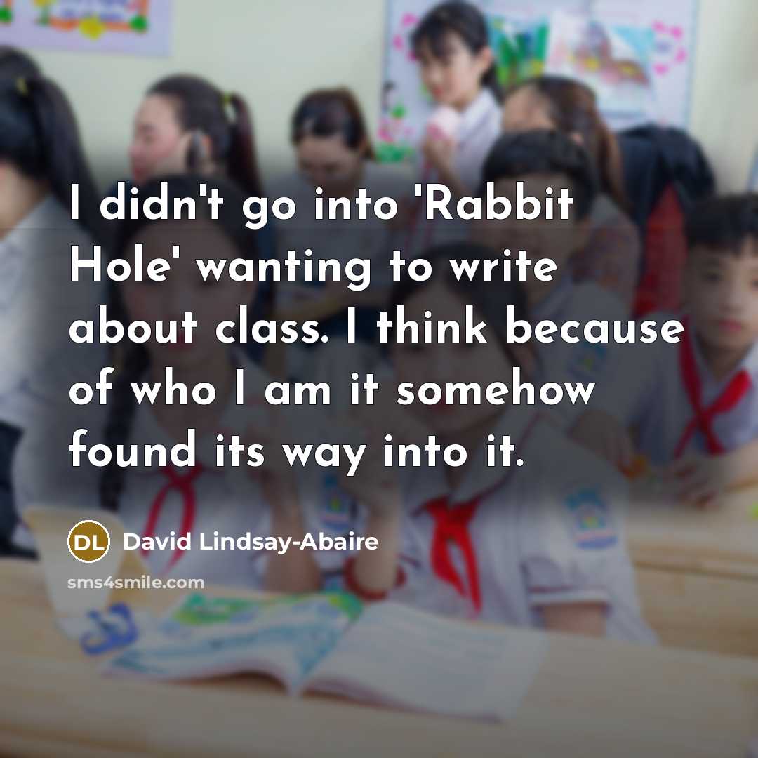 “I didn't go into 'Rabbit Hole' wanting to write about class. I think because of who I am it somehow found its way into it.” quote by David Lindsay-Abaire