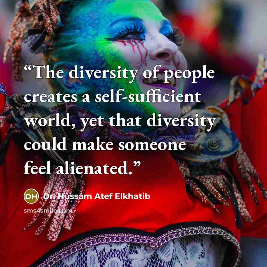 “The diversity of people creates a self-sufficient world, yet that diversity could make someone feel alienated.” quote by Dr. Hussam Atef Elkhatib