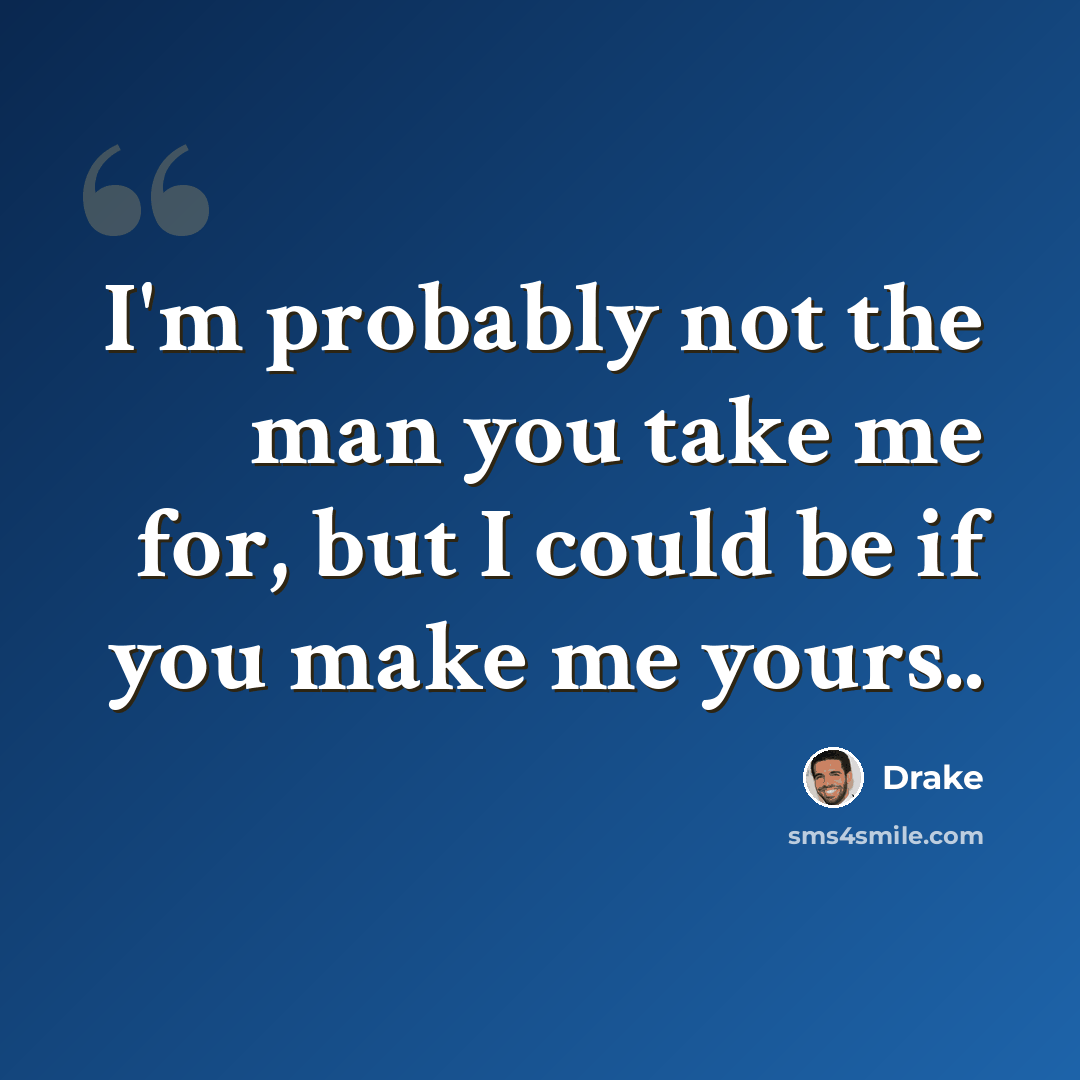 “I'm probably not the man you take me for, but I could be if you make me yours..” quote by Drake