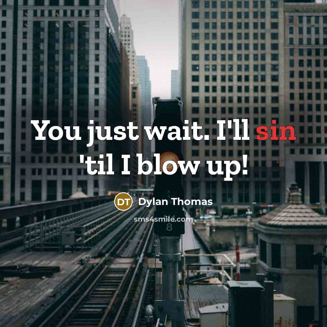 “You just wait. I'll sin 'til I blow up!” quote by Dylan Thomas