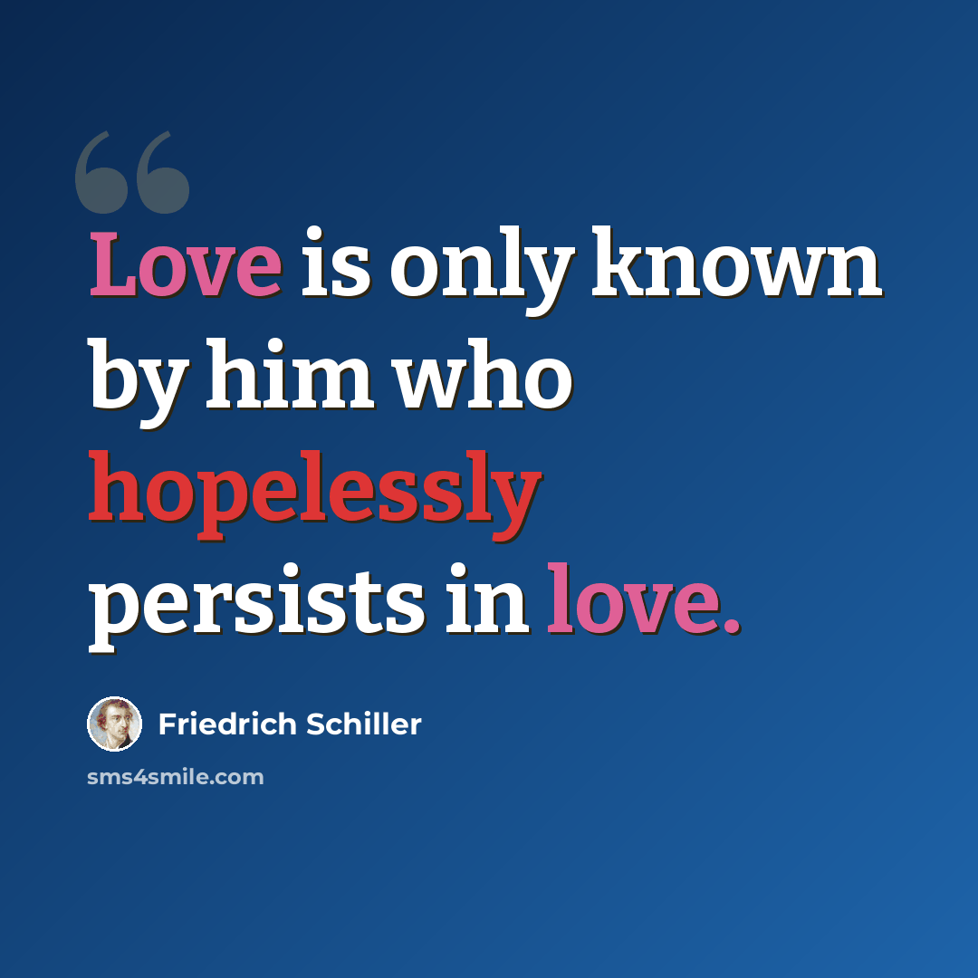 “Love is only known by him who hopelessly persists in love.” quote by Friedrich Schiller