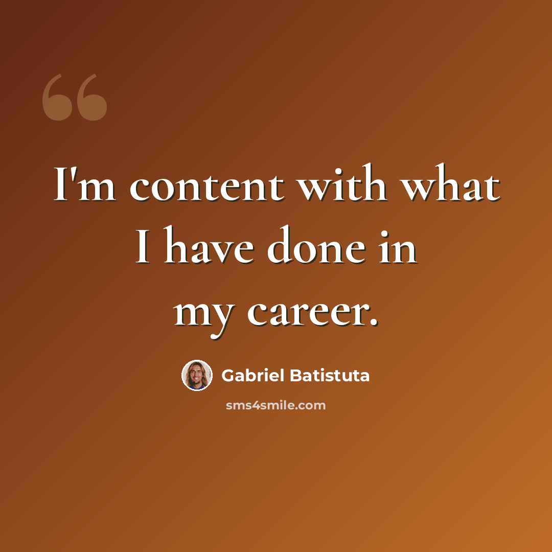 “I'm content with what I have done in my career.” quote by Gabriel Batistuta