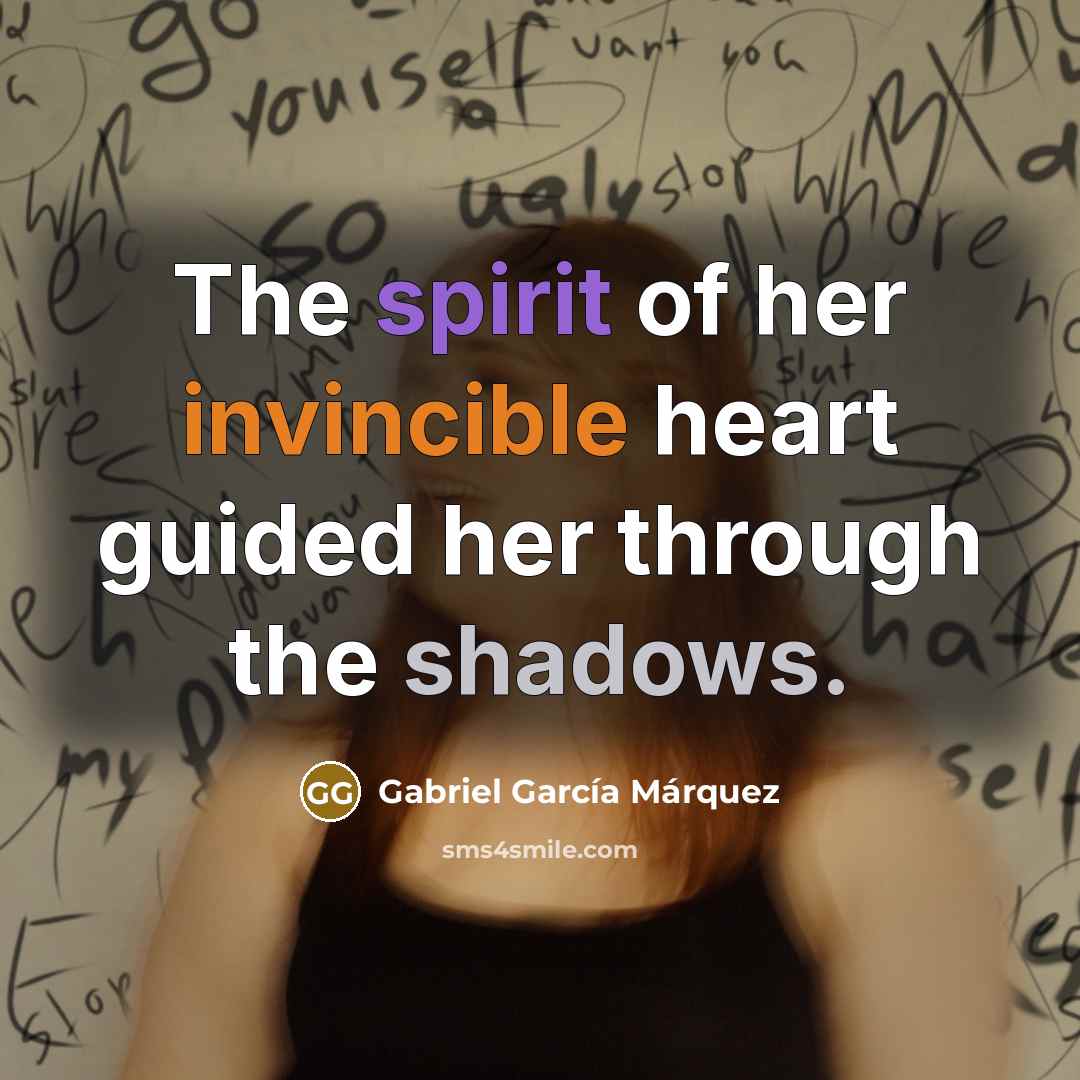“The spirit of her invincible heart guided her through the shadows.” quote by Gabriel Garcia Marquez