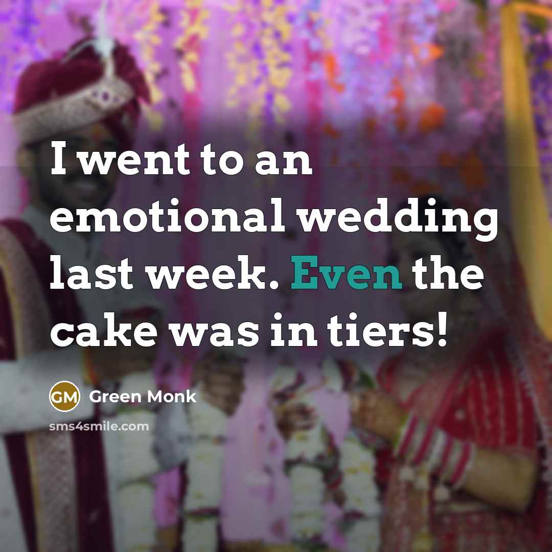 “I went to an emotional wedding last week. Even the cake was in tiers!” quote by Green Monk