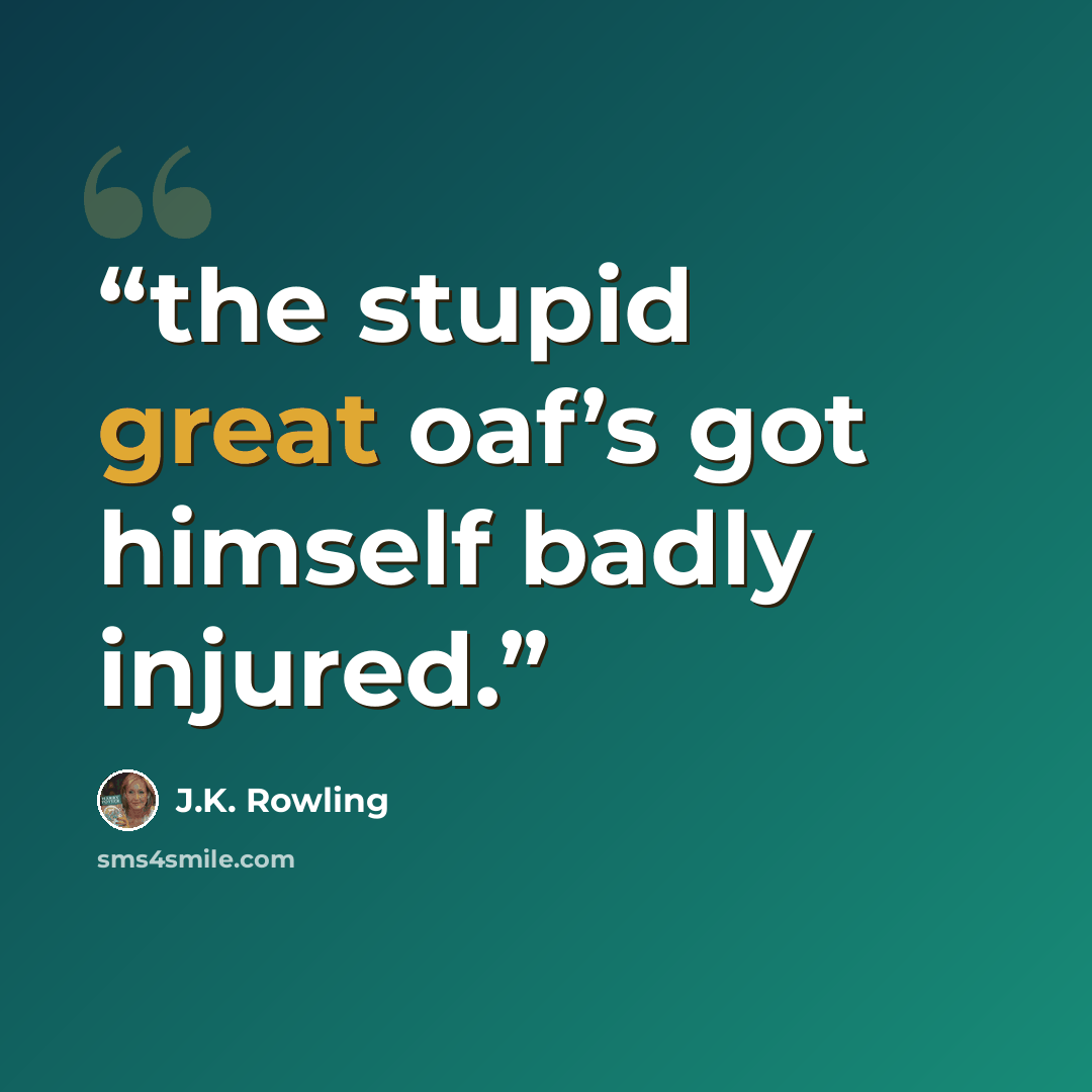 “the stupid great oaf’s got himself badly injured.” quote by J.K. Rowling