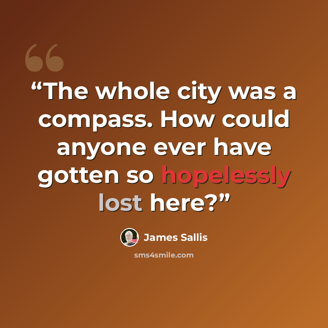 “The whole city was a compass. How could anyone ever have gotten so hopelessly lost here?” quote by James Sallis