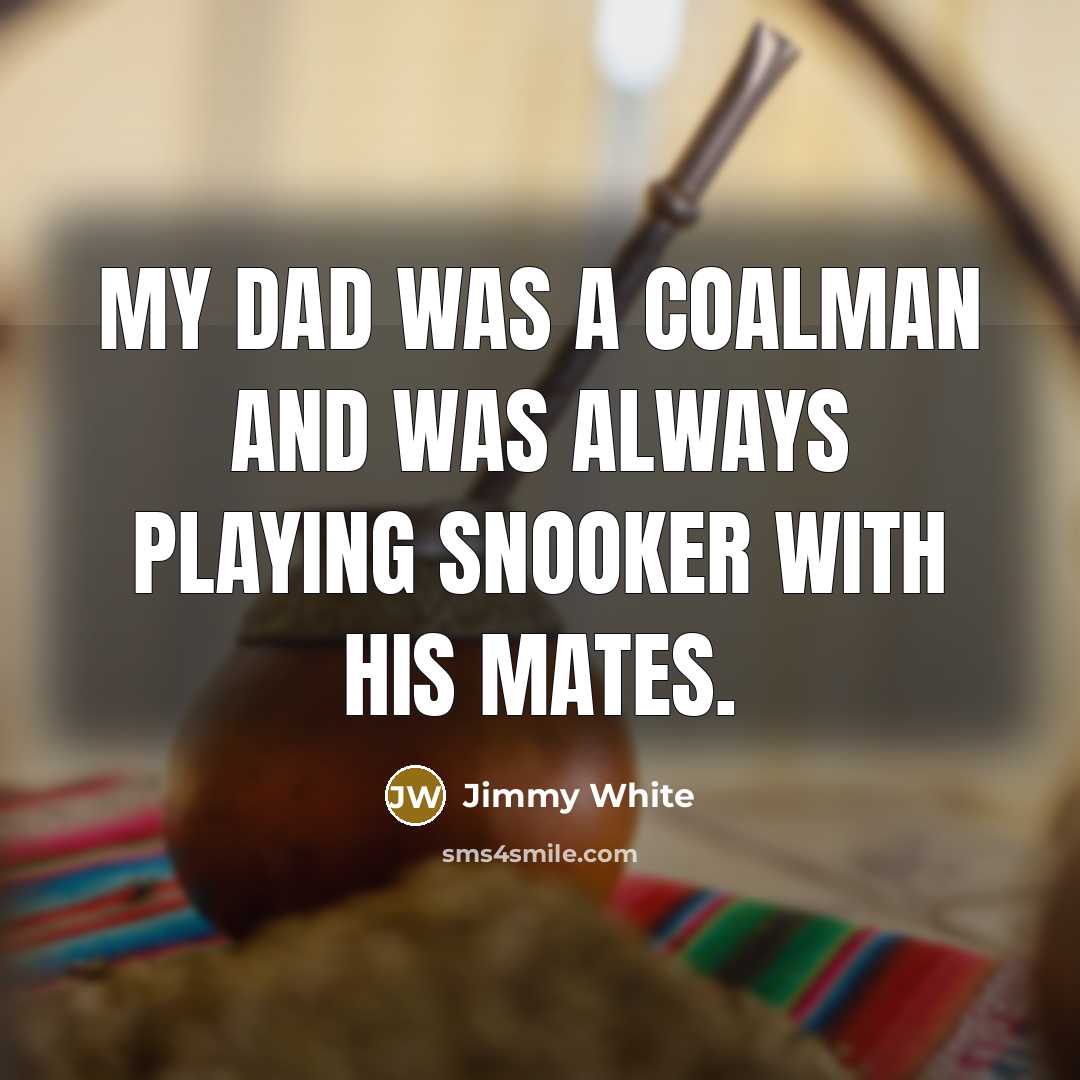 “My dad was a coalman and was always playing snooker with his mates.” quote by Jimmy White
