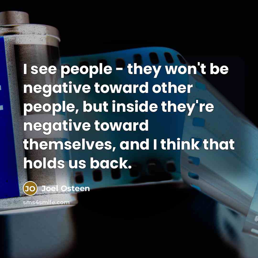 “I see people - they won't be negative toward other people, but inside they're negative toward themselves, and I think that holds us back.” quote by Joel Osteen