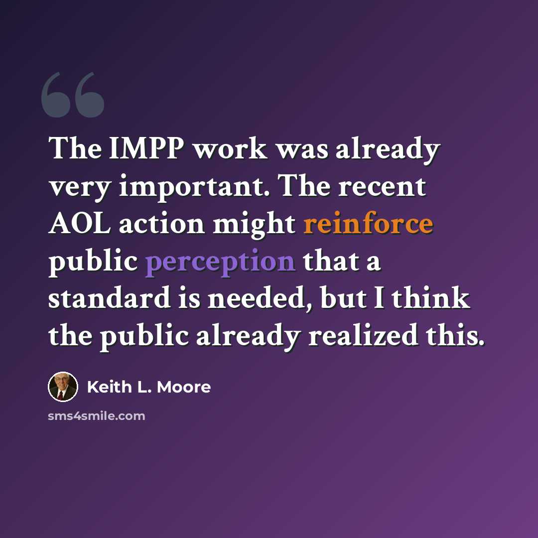 “The IMPP work was already very important. The recent AOL action might reinforce public perception that a standard is needed, but I think the public already realized this.” quote by Keith L. Moore