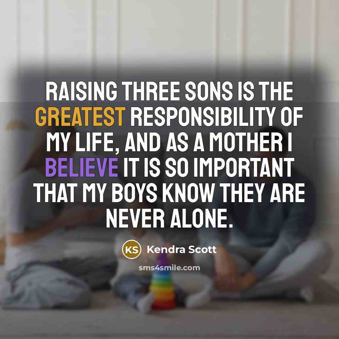 “Raising three sons is the greatest responsibility of my life, and as a mother I believe it is so important that my boys know they are never alone.” quote by Kendra Scott