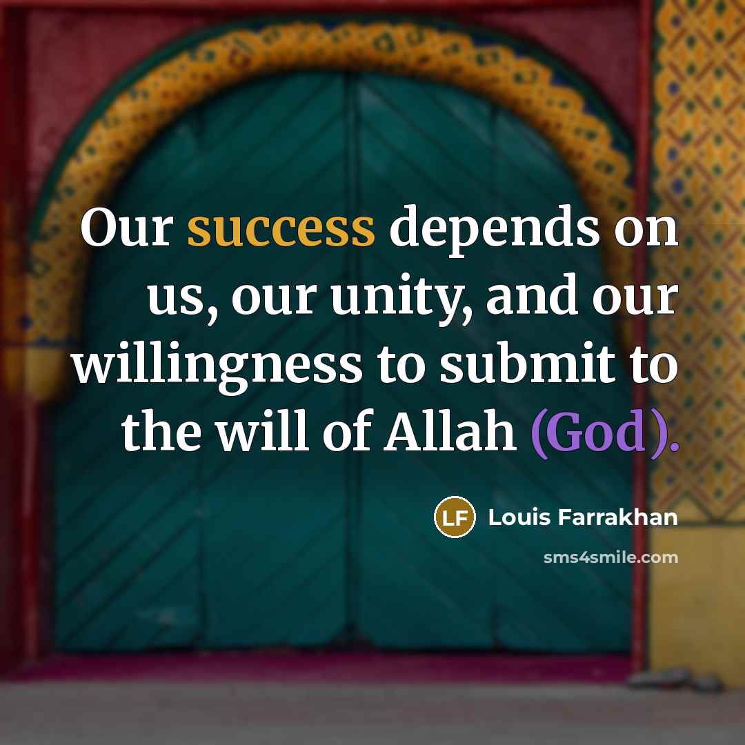 “Our success depends on us, our unity, and our willingness to submit to the will of Allah (God).” quote by Louis Farrakhan