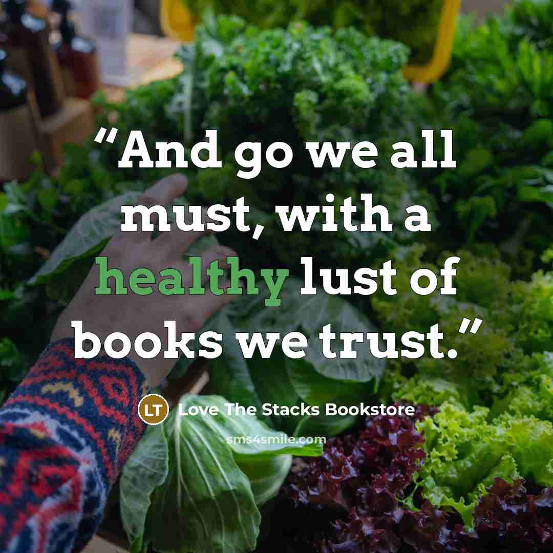 “And go we all must, with a healthy lust of books we trust.” quote by Love The Stacks Bookstore