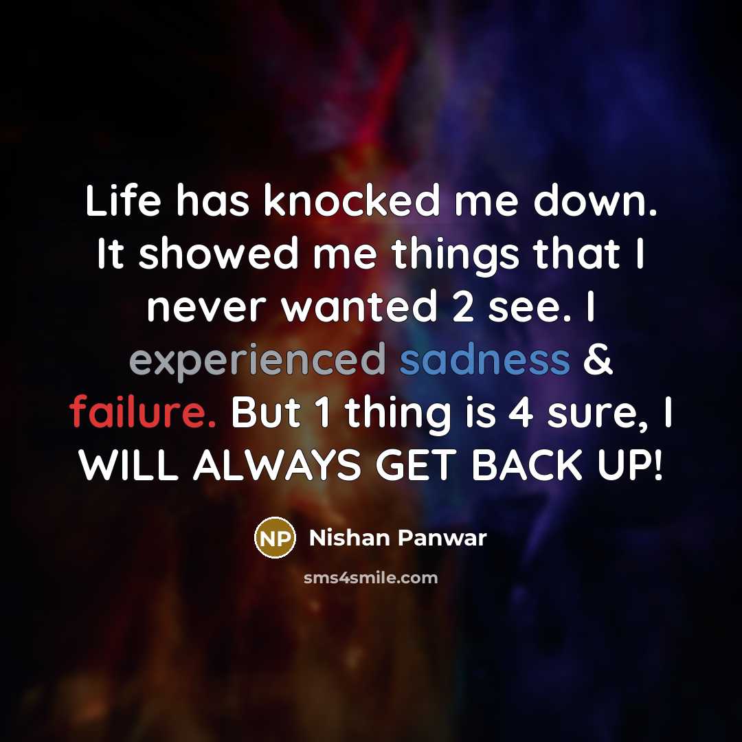 “Life has knocked me down. It showed me things that I never wanted 2 see. I experienced sadness & failure. But 1 thing is 4 sure, I WILL ALWAYS GET BACK UP!” quote by Nishan Panwar