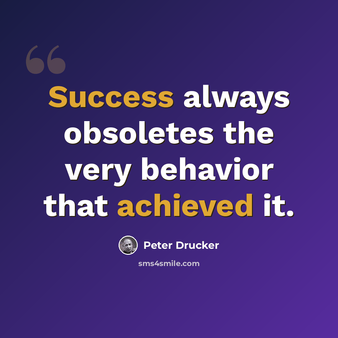 “Success always obsoletes the very behavior that achieved it.” quote by Peter Drucker