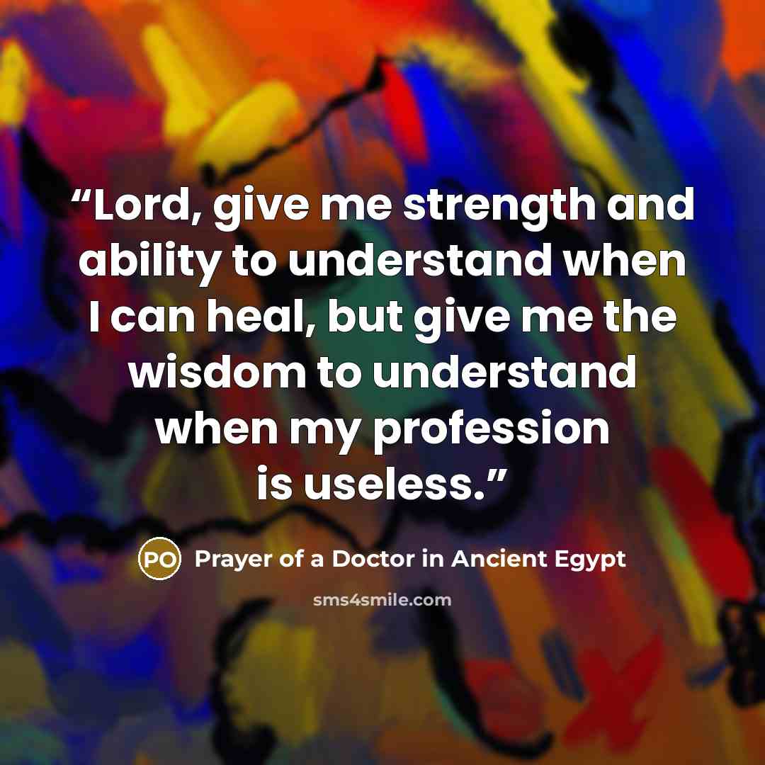 “Lord, give me strength and ability to understand when I can heal, but give me the wisdom to understand when my profession is useless.” quote by Prayer of a Doctor in Ancient Egypt