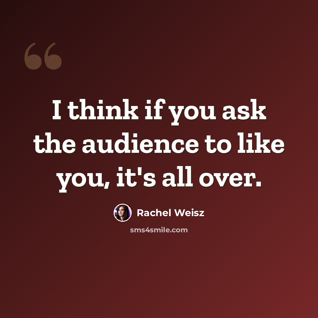 “I think if you ask the audience to like you, it's all over.” quote by Rachel Weisz