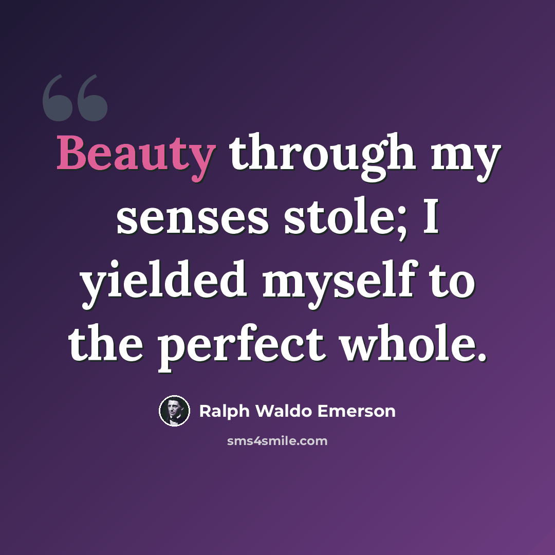 “Beauty through my senses stole; I yielded myself to the perfect whole.” quote by Ralph Waldo Emerson