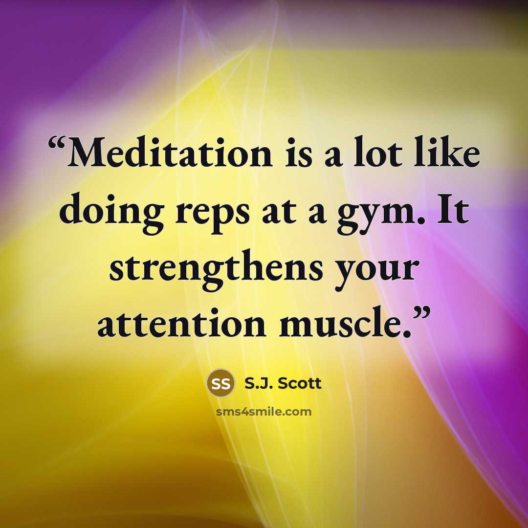 “Meditation is a lot like doing reps at a gym. It strengthens your attention muscle.” quote by S.J. Scott