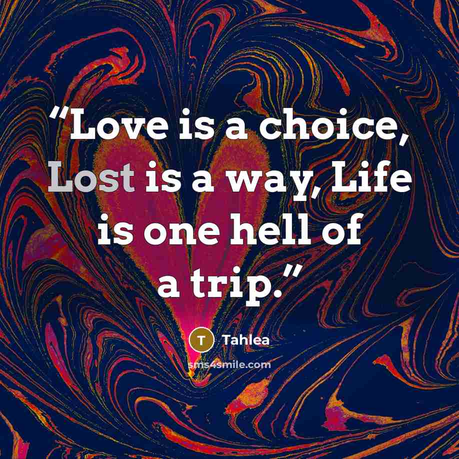 “Love is a choice, Lost is a way, Life is one hell of a trip.” quote by Tahlea