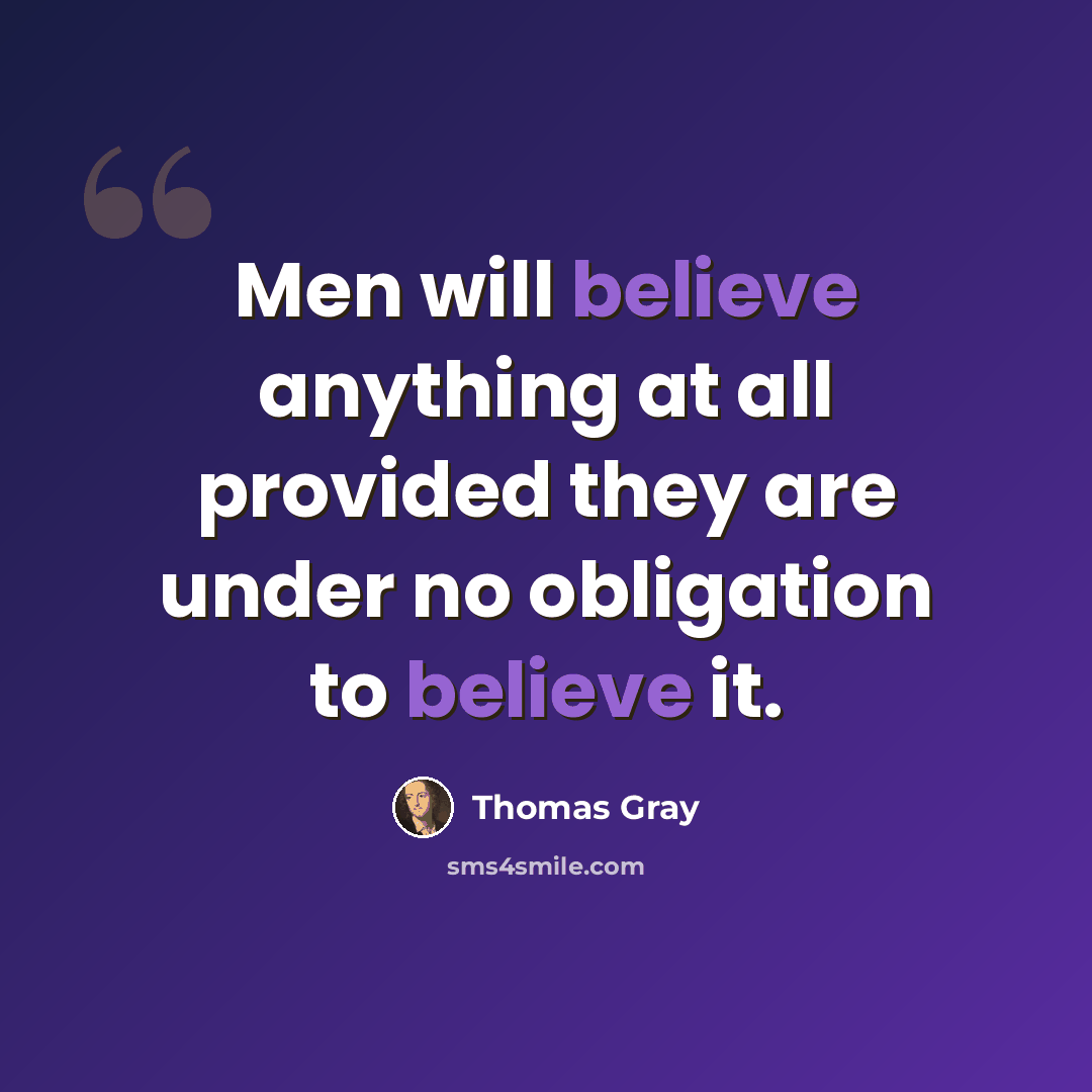 “Men will believe anything at all provided they are under no obligation to believe it.” quote by Thomas Gray