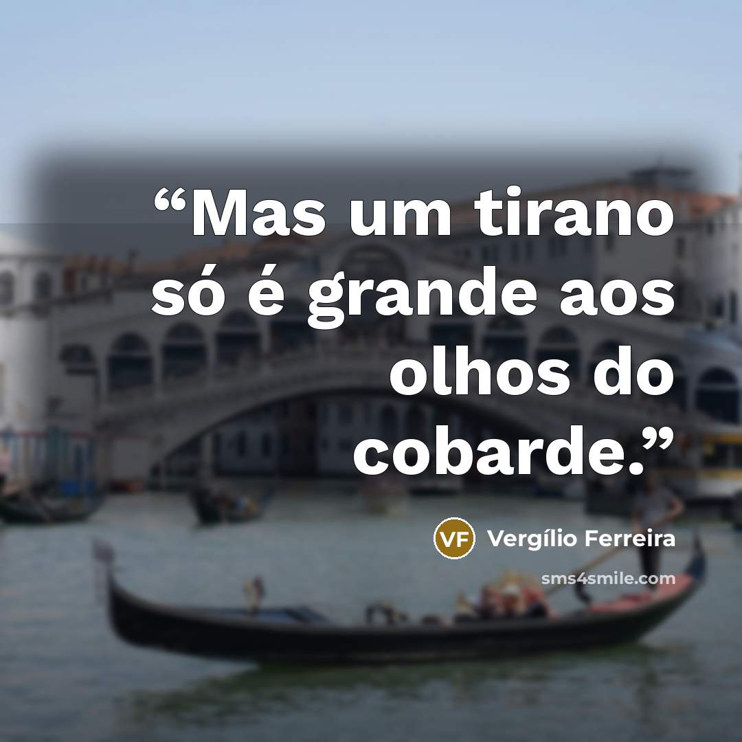 “Mas um tirano só é grande aos olhos do cobarde.” quote by Vergílio Ferreira