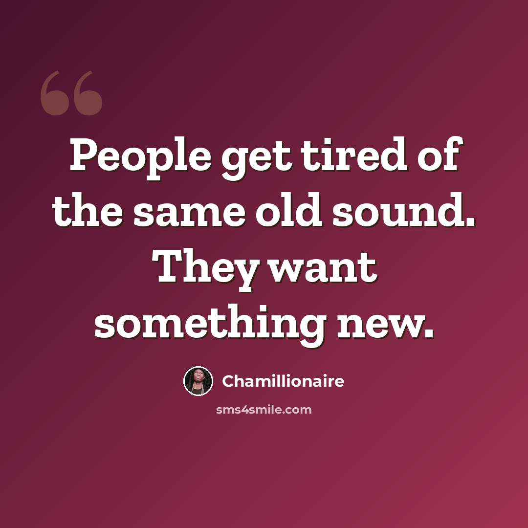 “People get tired of the same old sound. They want something new.” quote by Chamillionaire