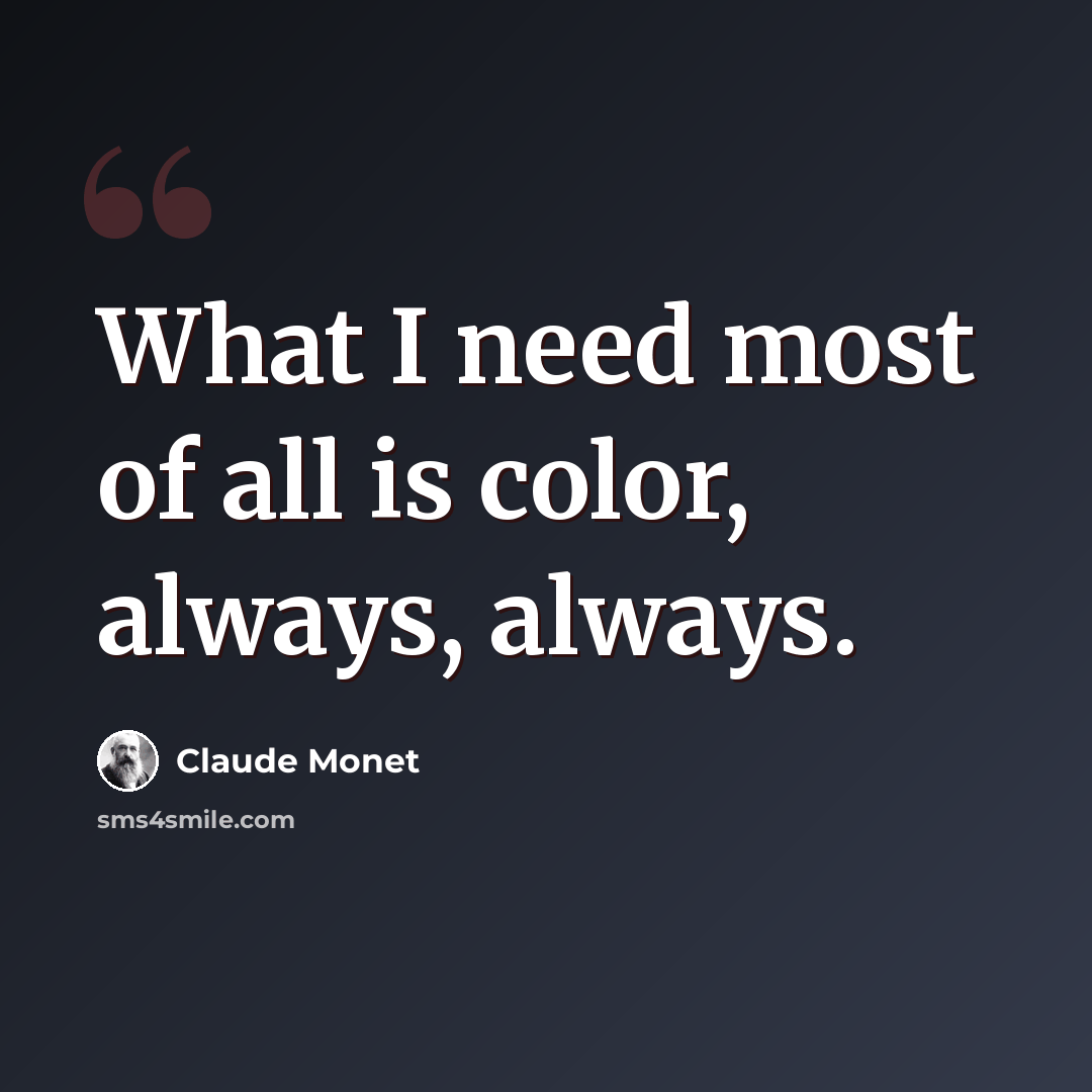 “What I need most of all is color, always, always.” quote by Claude Monet