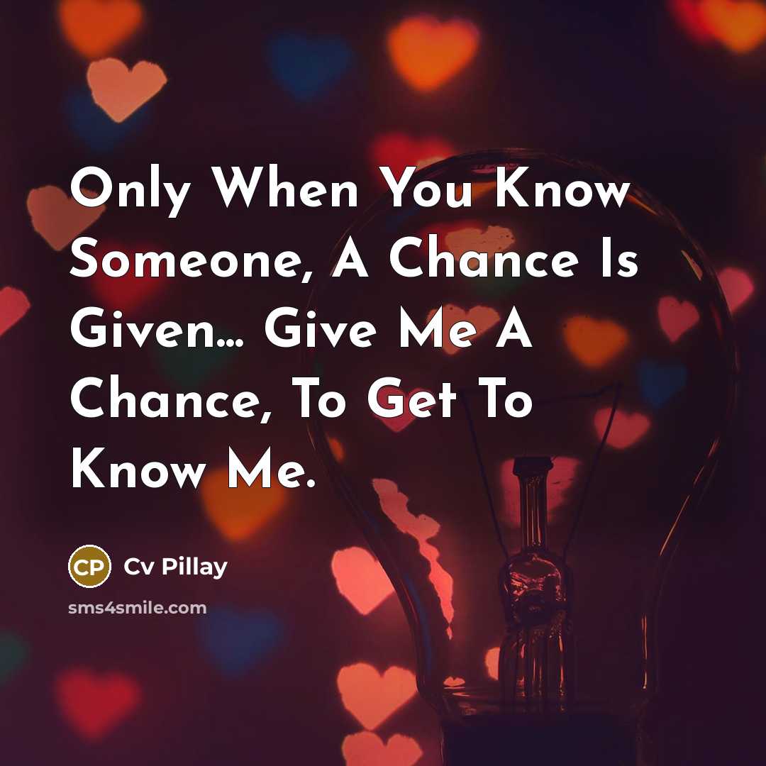 “Only When You Know Someone, A Chance Is Given... Give Me A Chance, To Get To Know Me.” quote by Cv Pillay