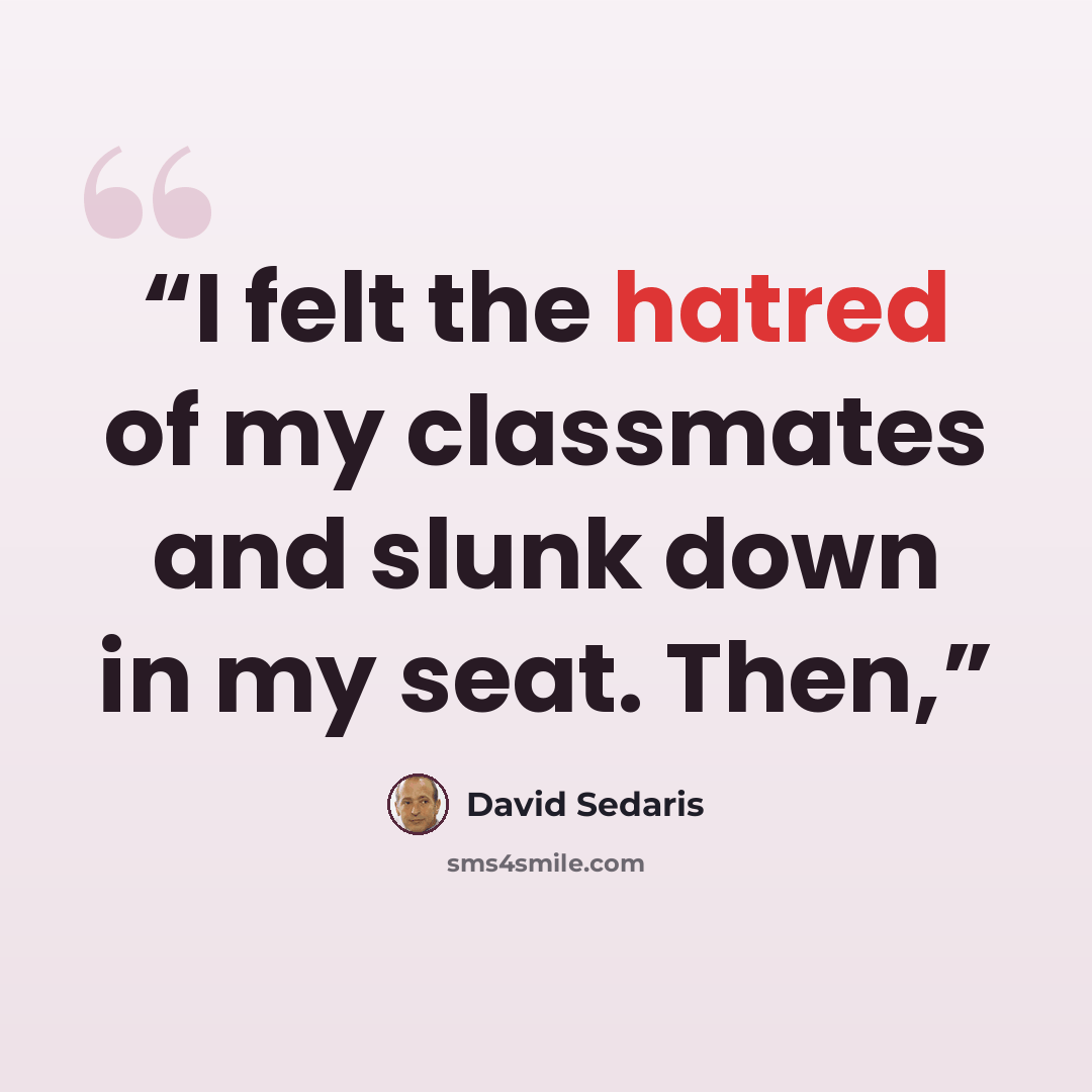 “I felt the hatred of my classmates and slunk down in my seat. Then,” quote by David Sedaris