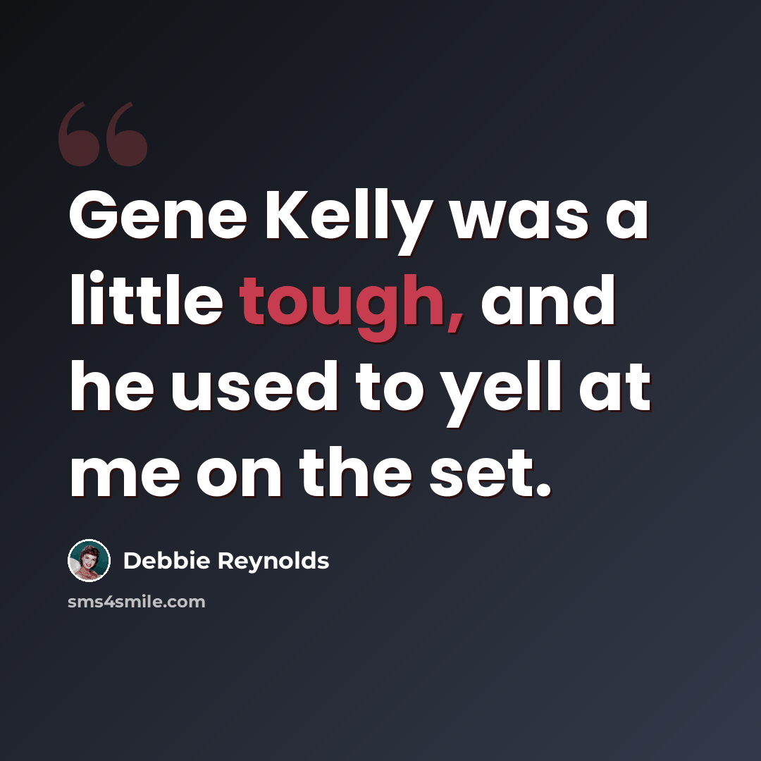 “Gene Kelly was a little tough, and he used to yell at me on the set.” quote by Debbie Reynolds