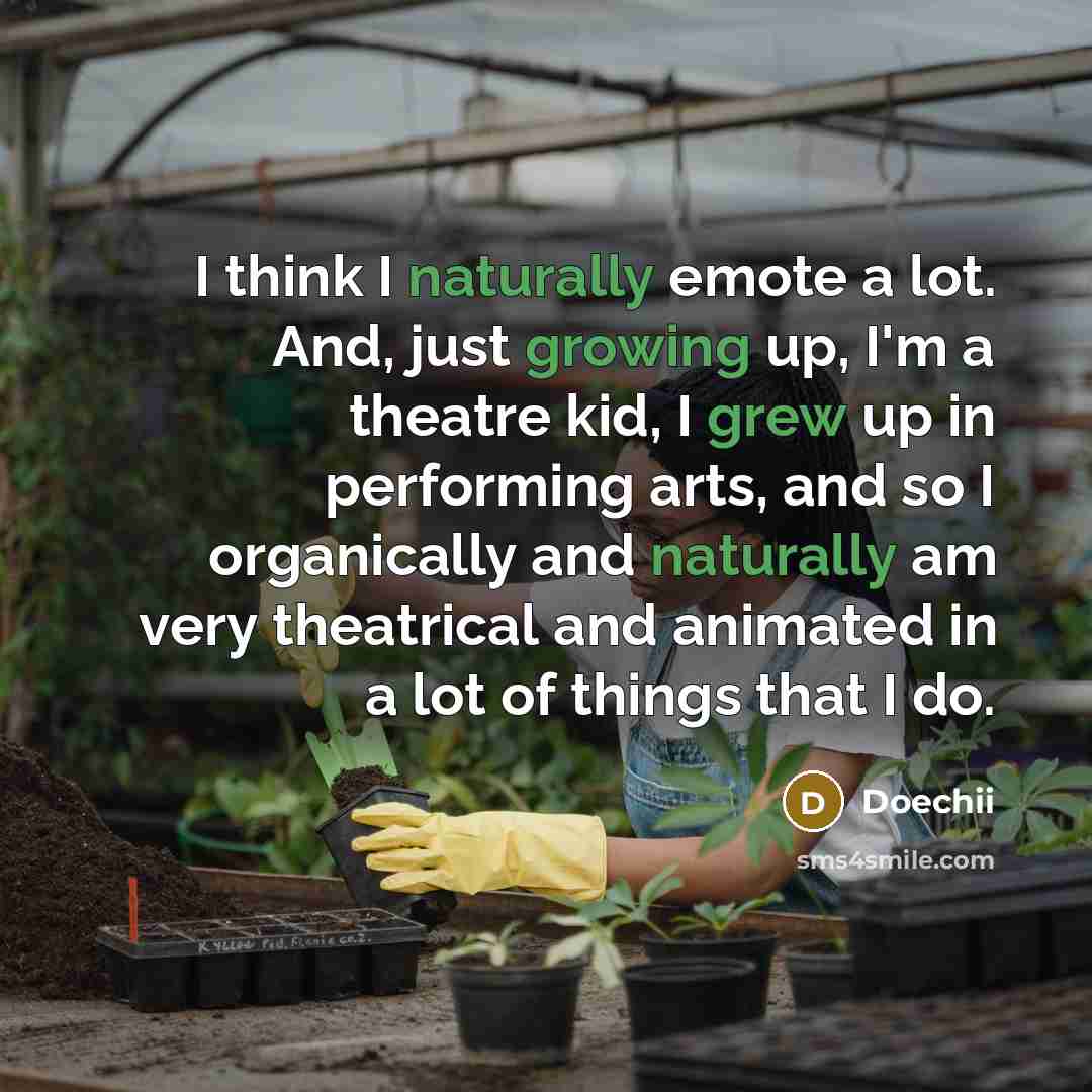“I think I naturally emote a lot. And, just growing up, I'm a theatre kid, I grew up in performing arts, and so I organically and naturally am very theatrical and animated in a lot of things that I do.” quote by Doechii