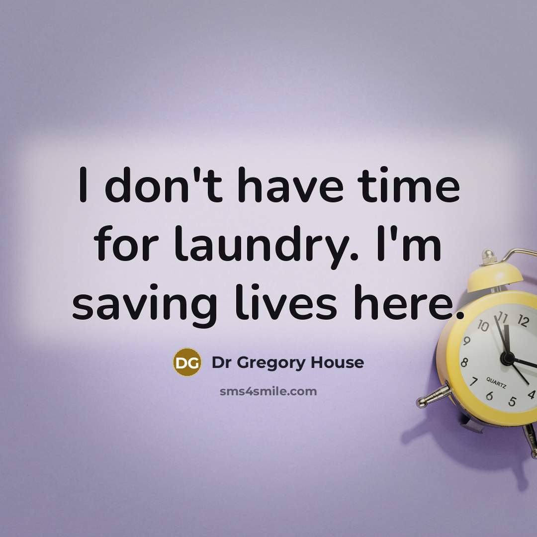 “I don't have time for laundry. I'm saving lives here.” quote by Dr Gregory House
