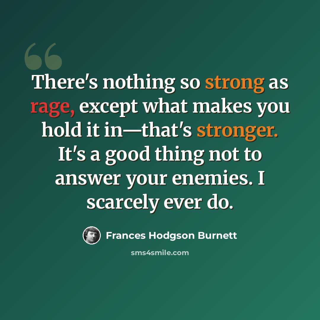 “There's nothing so strong as rage, except what makes you hold it in—that's stronger. It's a good thing not to answer your enemies. I scarcely ever do.” quote by Frances Hodgson Burnett