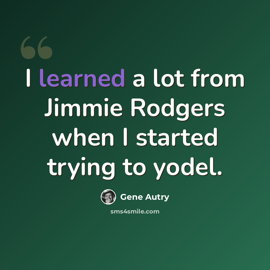 “I learned a lot from Jimmie Rodgers when I started trying to yodel.” quote by Gene Autry