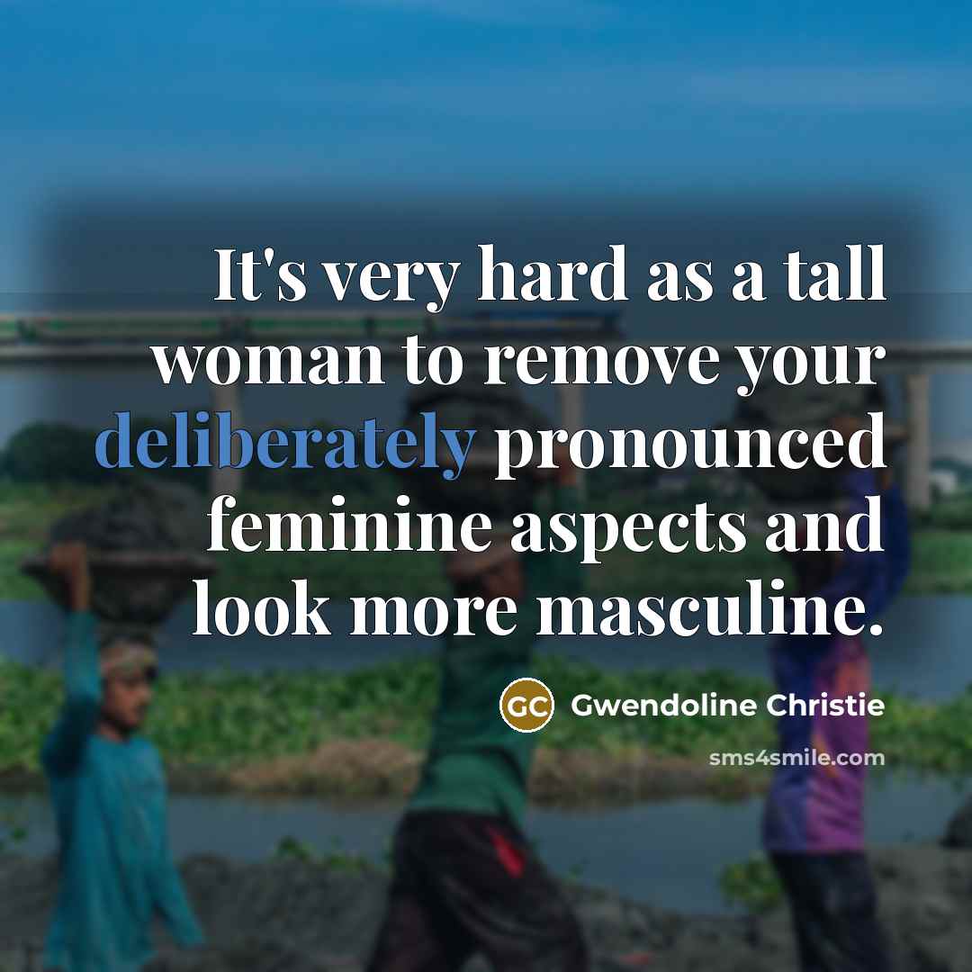 “It's very hard as a tall woman to remove your deliberately pronounced feminine aspects and look more masculine.” quote by Gwendoline Christie