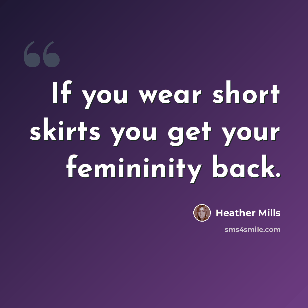 “If you wear short skirts you get your femininity back.” quote by Heather Mills