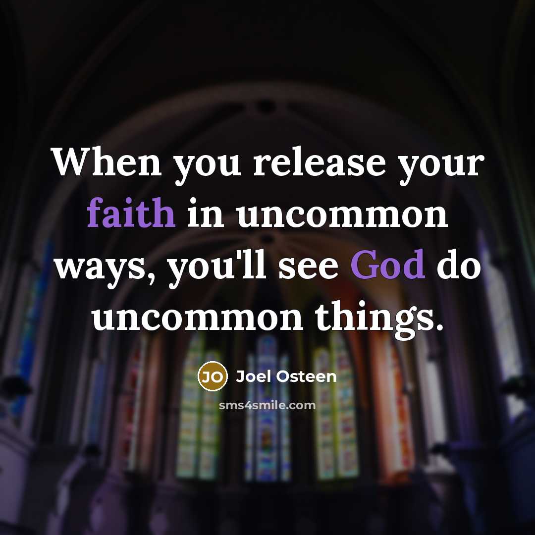 “When you release your faith in uncommon ways, you'll see God do uncommon things.” quote by Joel Osteen
