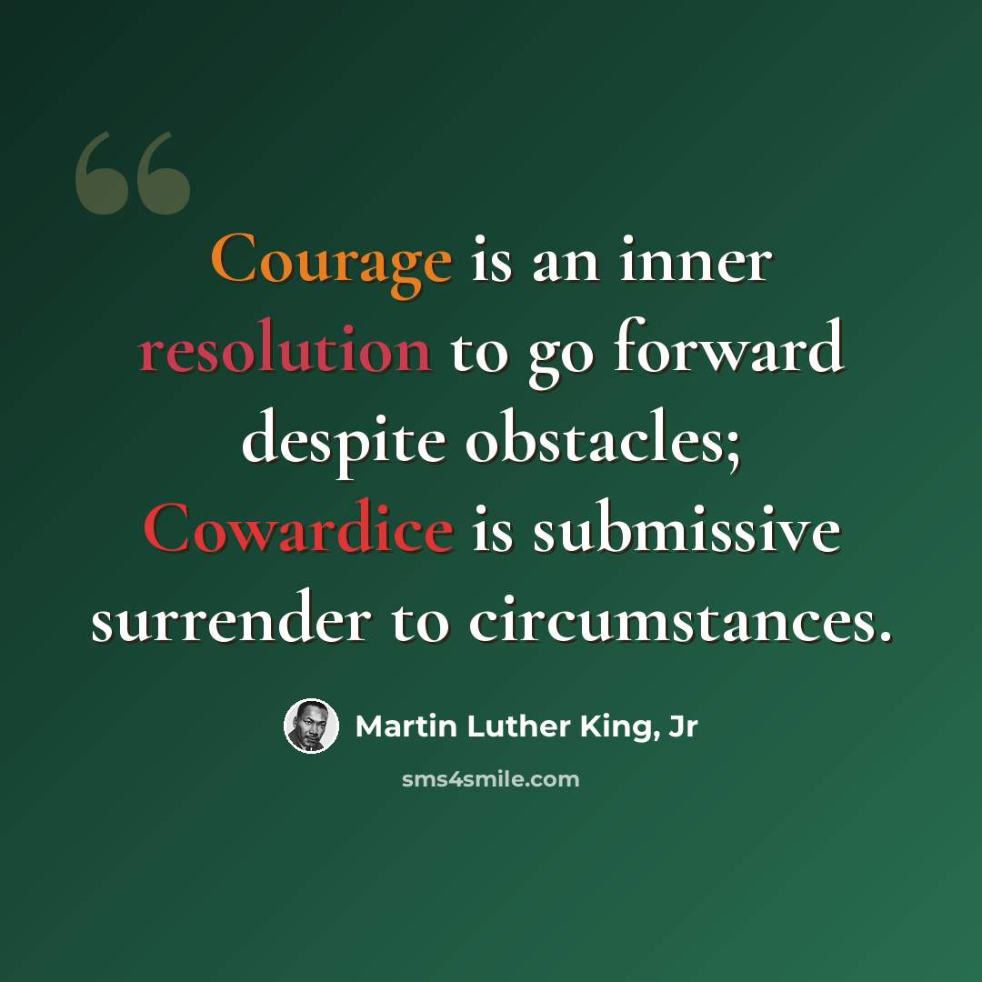 “Courage is an inner resolution to go forward despite obstacles; Cowardice is submissive surrender to circumstances.” quote by Martin Luther King, Jr