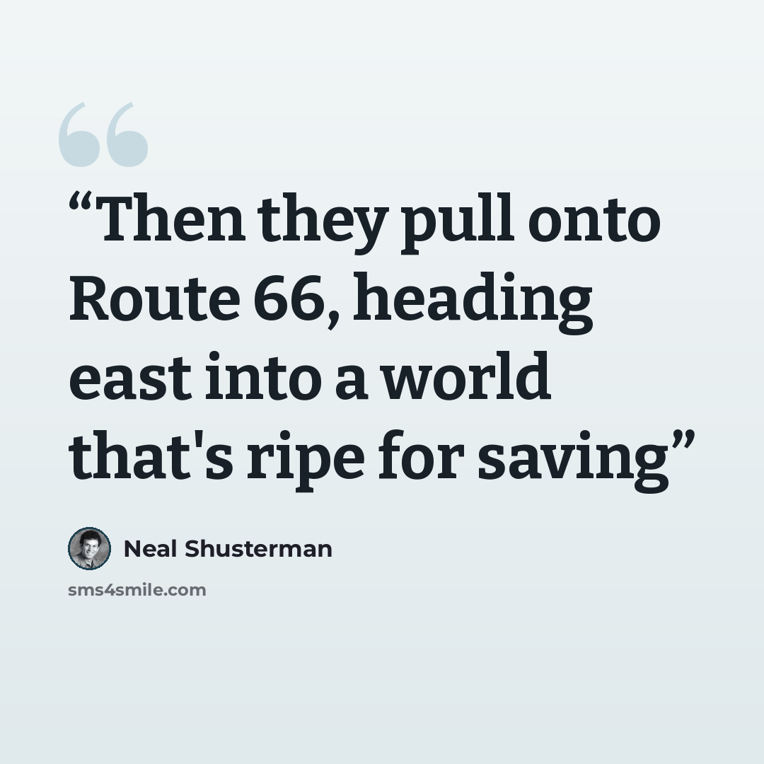“Then they pull onto Route 66, heading east into a world that's ripe for saving” quote by Neal Shusterman