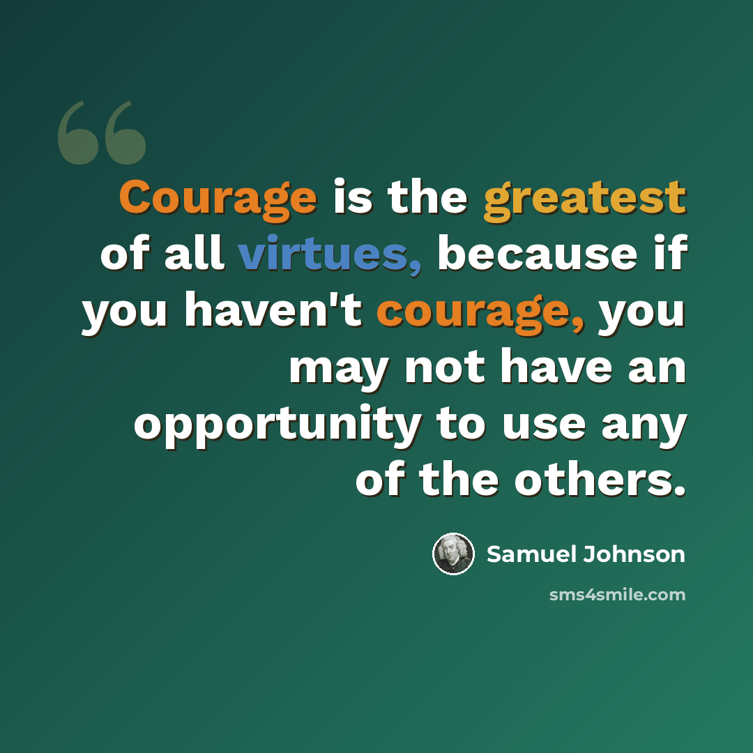 “Courage is the greatest of all virtues, because if you haven't courage, you may not have an opportunity to use any of the others.” quote by Samuel Johnson