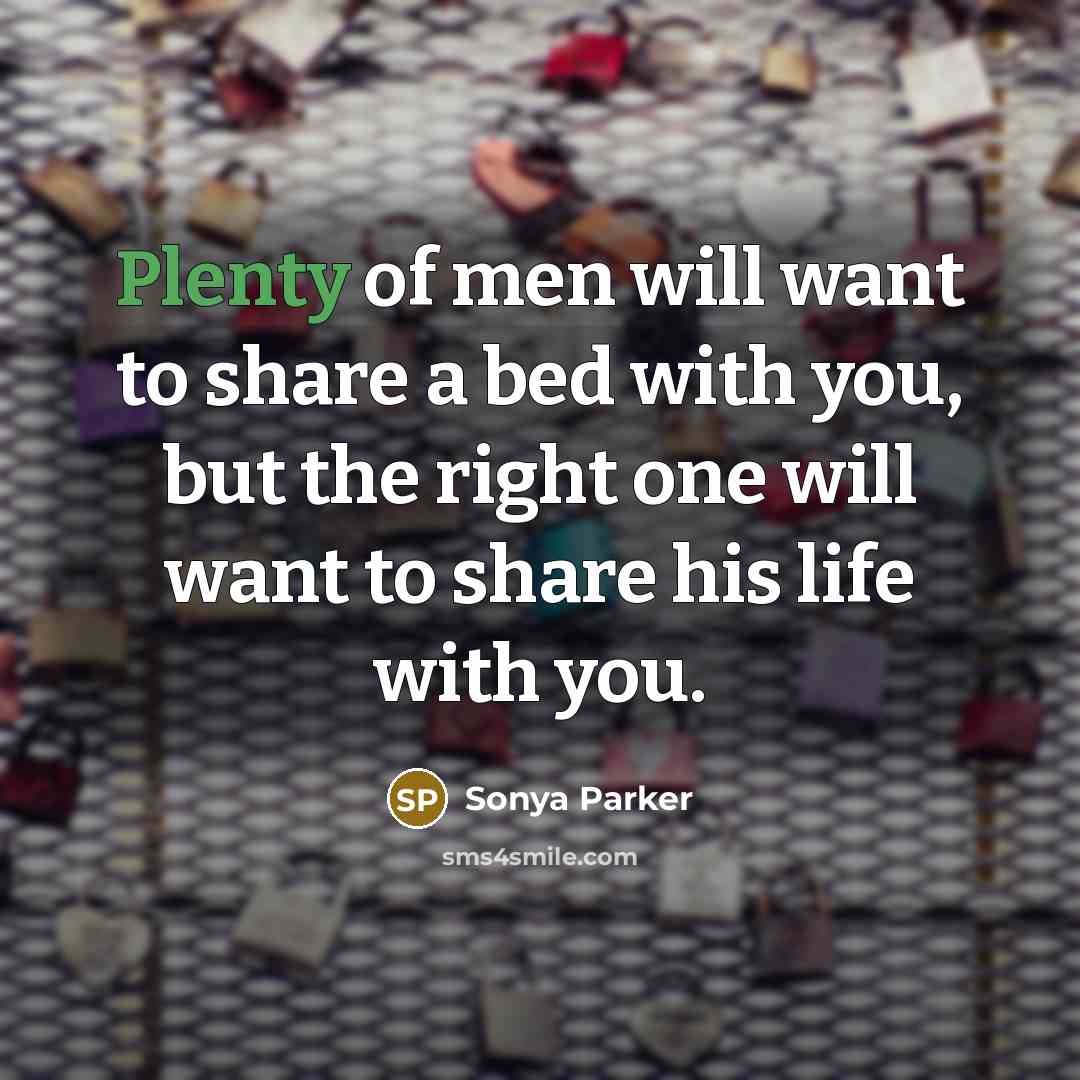 “Plenty of men will want to share a bed with you, but the right one will want to share his life with you.” quote by Sonya Parker