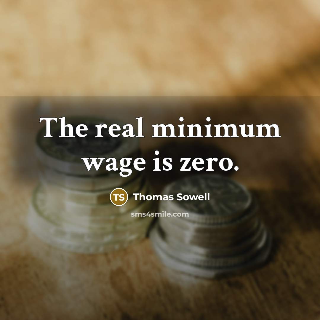“The real minimum wage is zero.” quote by Thomas Sowell