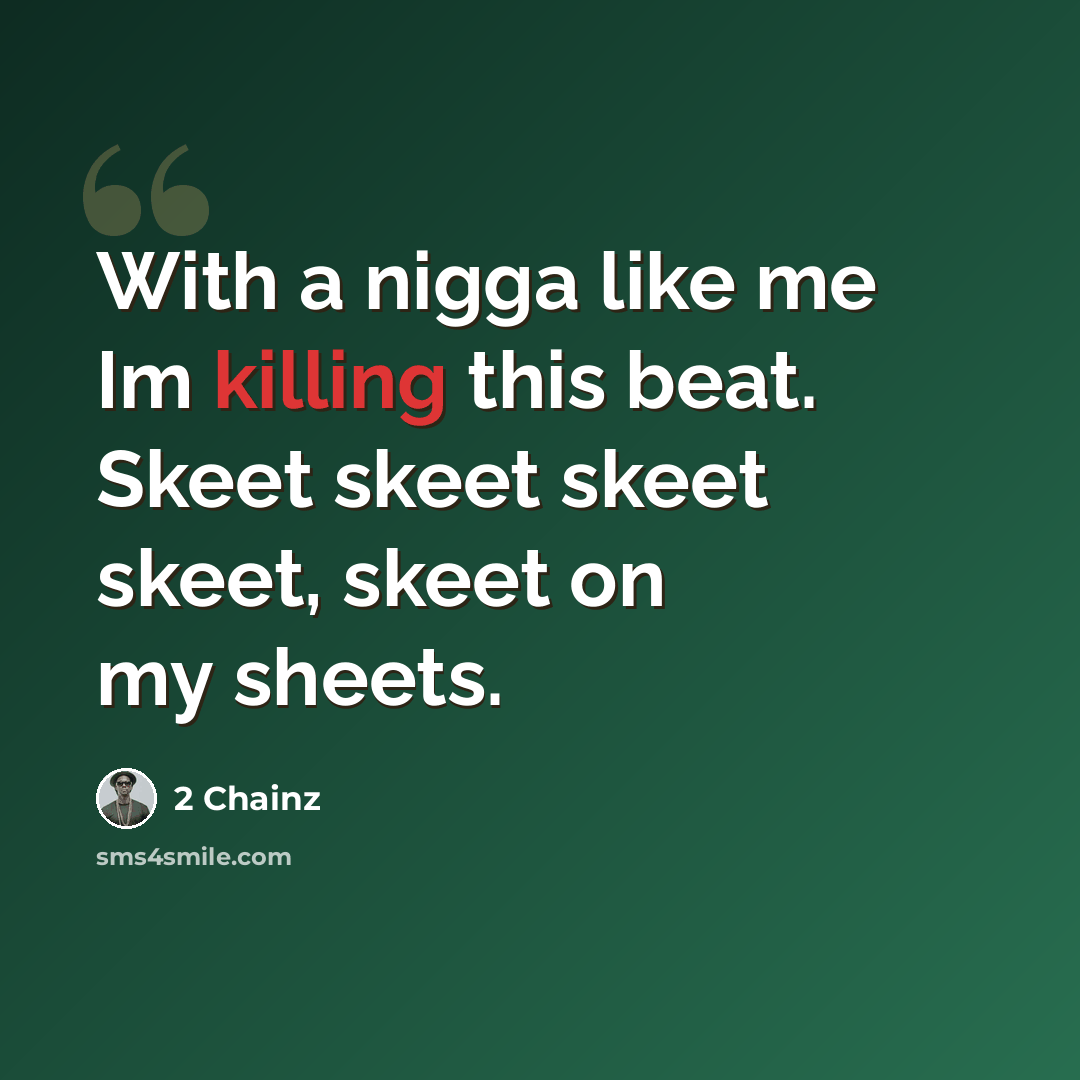 “With a nigga like me Im killing this beat. Skeet skeet skeet skeet, skeet on my sheets.” quote by 2 Chainz