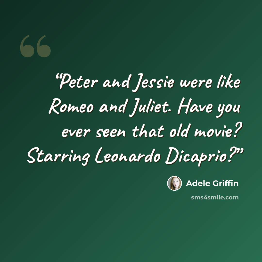“Peter and Jessie were like Romeo and Juliet. Have you ever seen that old movie? Starring Leonardo Dicaprio?” quote by Adele Griffin