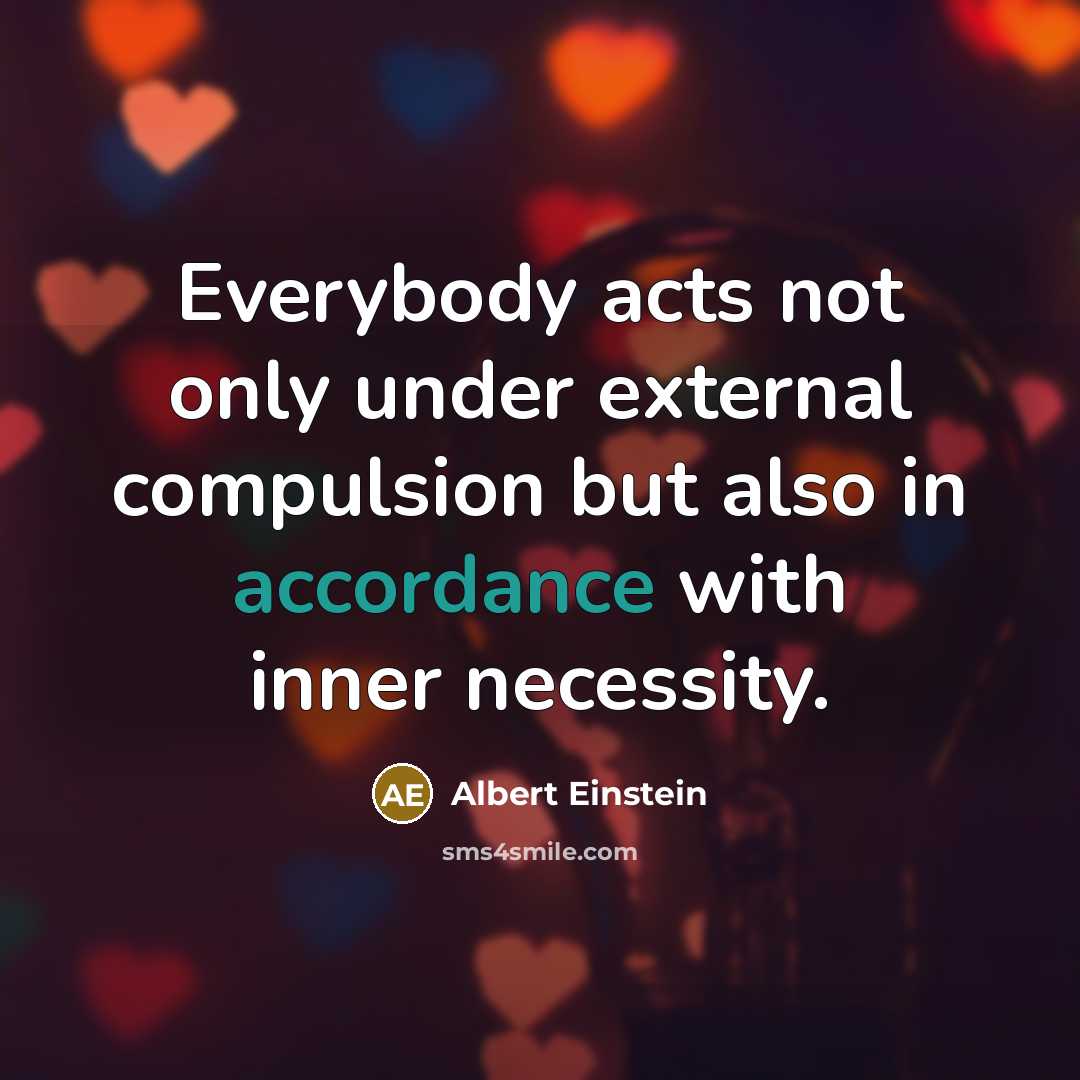 “Everybody acts not only under external compulsion but also in accordance with inner necessity.” quote by Albert Einstein
